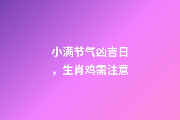 小满节气凶吉日，生肖鸡需注意