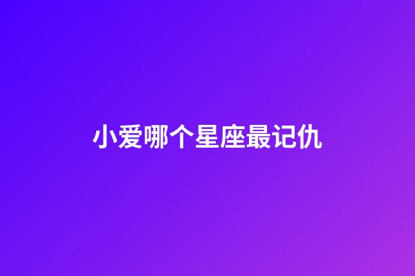 小爱哪个星座最记仇-第1张-星座运势-玄机派