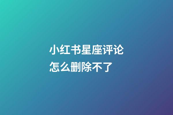 小红书星座评论怎么删除不了