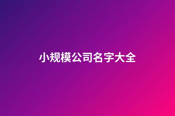 小规模公司名字大全-第1张-公司起名-玄机派