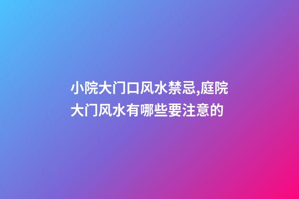 小院大门口风水禁忌,庭院大门风水有哪些要注意的