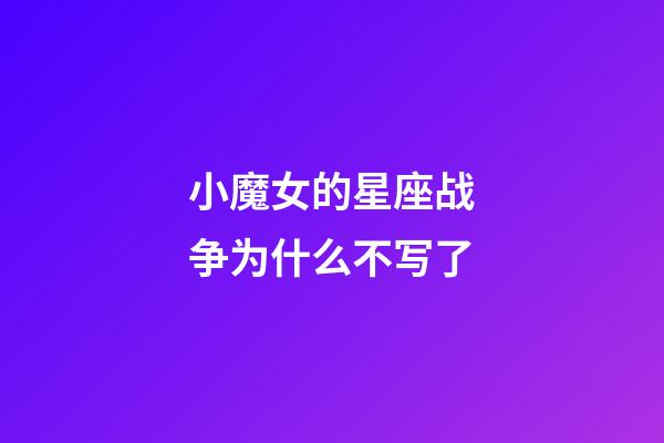 小魔女的星座战争为什么不写了-第1张-星座运势-玄机派