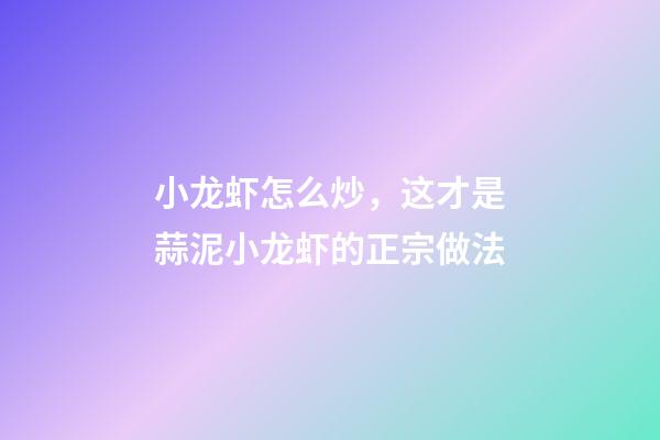 小龙虾怎么炒，这才是蒜泥小龙虾的正宗做法-第1张-观点-玄机派