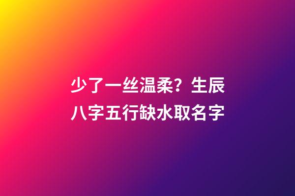 少了一丝温柔？生辰八字五行缺水取名字