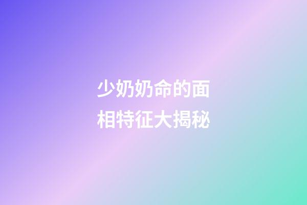 少奶奶命的面相特征大揭秘