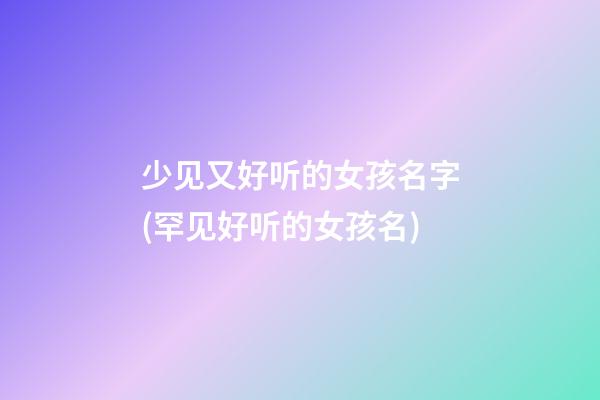 少见又好听的女孩名字(罕见好听的女孩名)