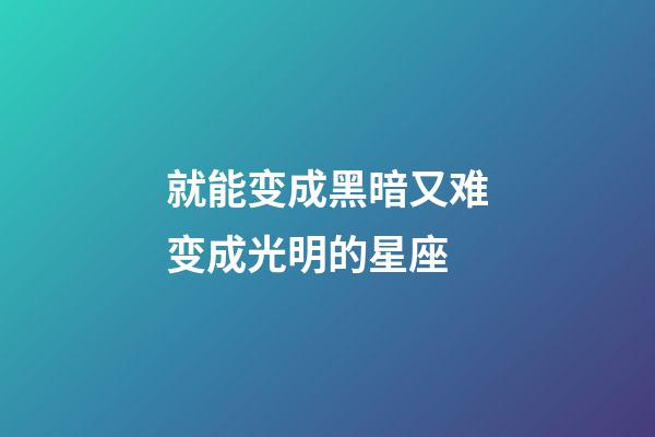 就能变成黑暗又难变成光明的星座