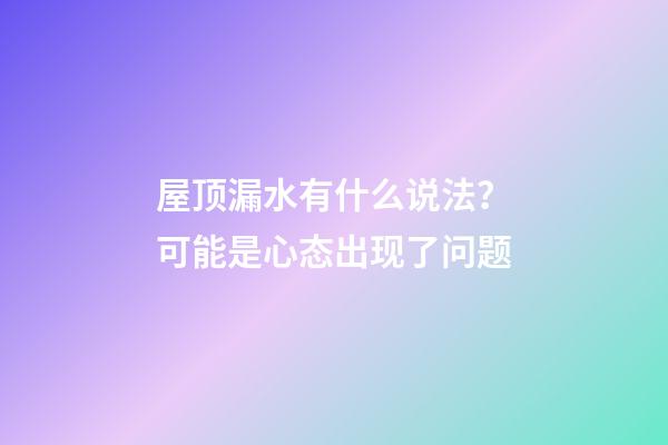 屋顶漏水有什么说法？可能是心态出现了问题