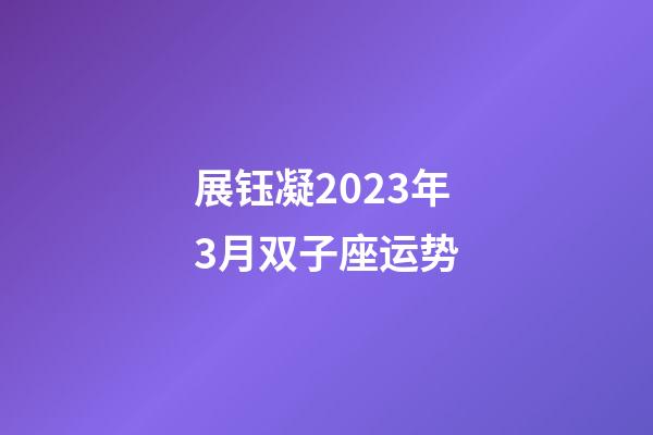 展钰凝2023年3月双子座运势-第1张-星座运势-玄机派