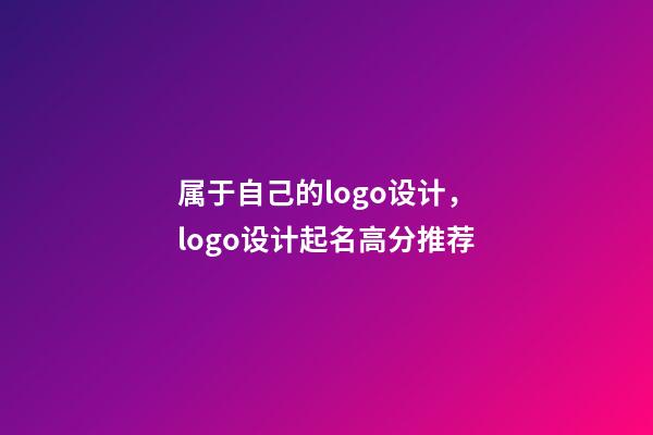 属于自己的logo设计，logo设计起名高分推荐-第1张-公司起名-玄机派