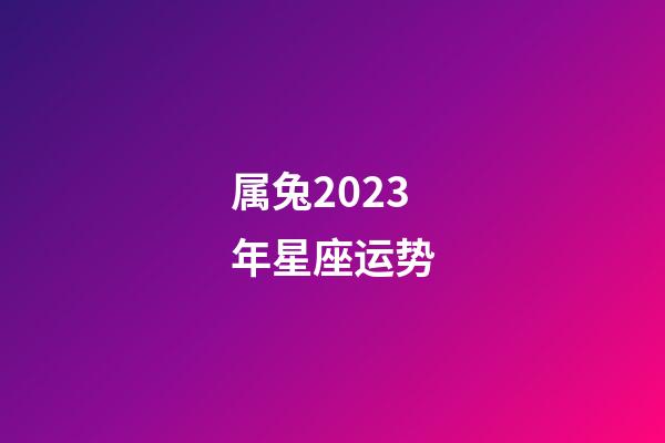 属兔2023年星座运势-第1张-星座运势-玄机派