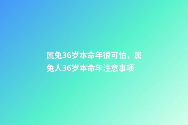 属兔36岁本命年很可怕，属兔人36岁本命年注意事项