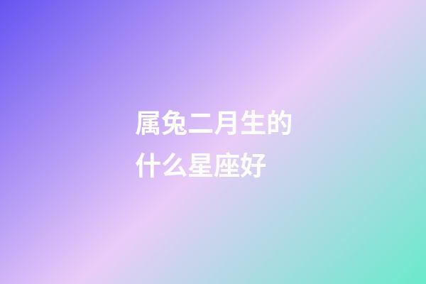 属兔二月生的什么星座好-第1张-星座运势-玄机派