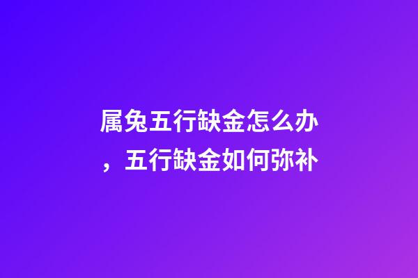 属兔五行缺金怎么办，五行缺金如何弥补