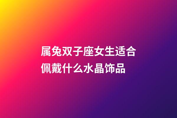 属兔双子座女生适合佩戴什么水晶饰品-第1张-星座运势-玄机派