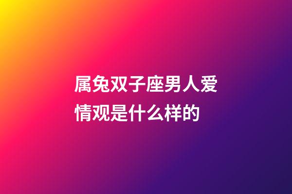 属兔双子座男人爱情观是什么样的-第1张-星座运势-玄机派