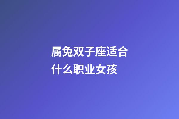 属兔双子座适合什么职业女孩-第1张-星座运势-玄机派