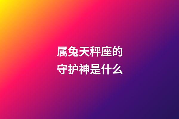 属兔天秤座的守护神是什么