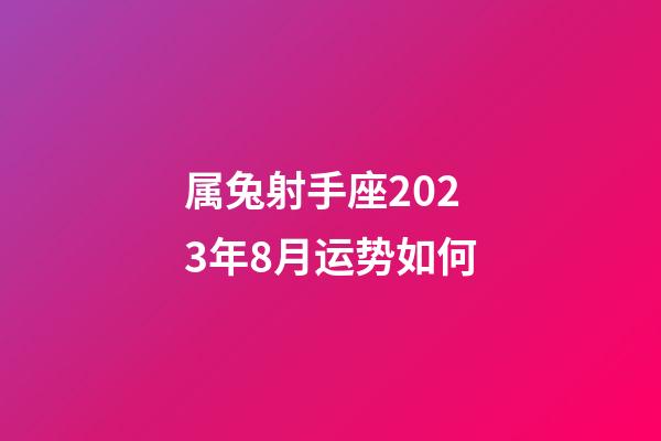 属兔射手座2023年8月运势如何-第1张-星座运势-玄机派