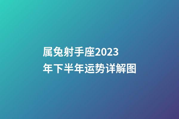 属兔射手座2023年下半年运势详解图-第1张-星座运势-玄机派