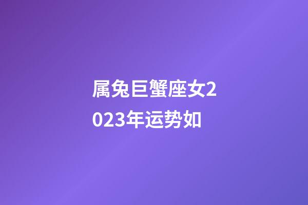 属兔巨蟹座女2023年运势如-第1张-星座运势-玄机派