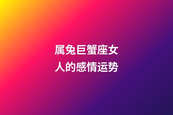 属兔巨蟹座女人的感情运势-第1张-星座运势-玄机派