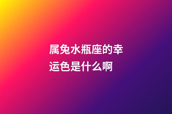 属兔水瓶座的幸运色是什么啊-第1张-星座运势-玄机派