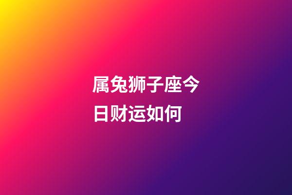 属兔狮子座今日财运如何-第1张-星座运势-玄机派