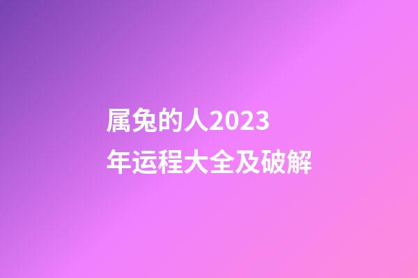 属兔的人2023年运程大全及破解（2023年属兔的人运势）-第1张-星座运势-玄机派