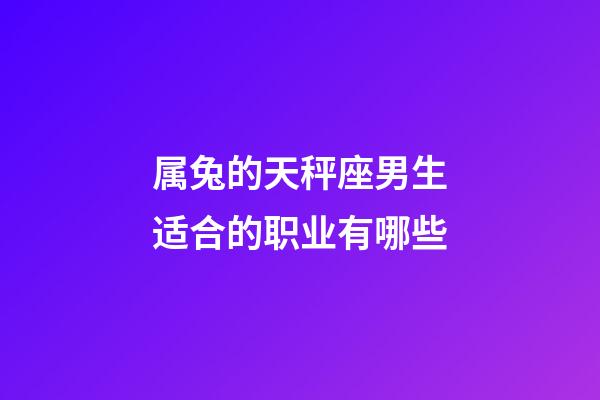 属兔的天秤座男生适合的职业有哪些-第1张-星座运势-玄机派