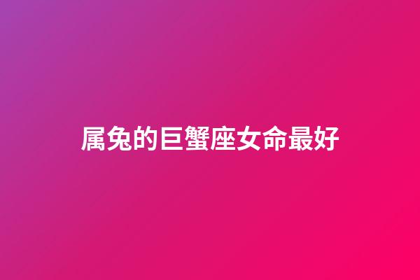 属兔的巨蟹座女命最好