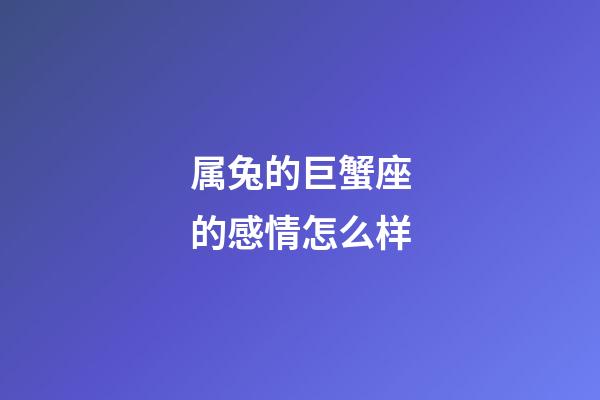 属兔的巨蟹座的感情怎么样-第1张-星座运势-玄机派