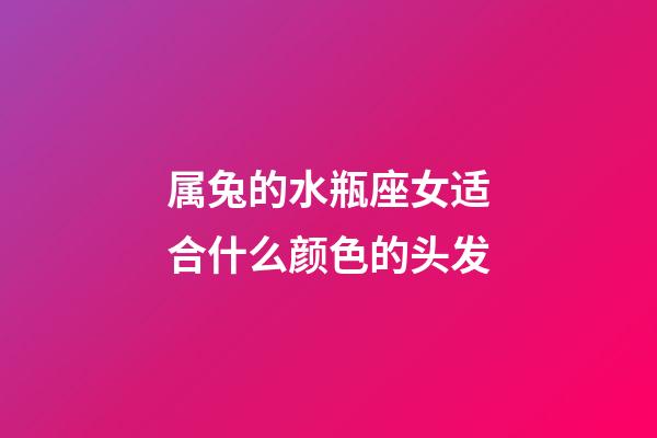 属兔的水瓶座女适合什么颜色的头发-第1张-星座运势-玄机派