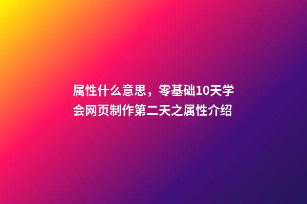 属性什么意思，零基础10天学会网页制作第二天(中)之属性介绍