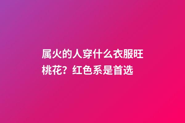 属火的人穿什么衣服旺桃花？红色系是首选