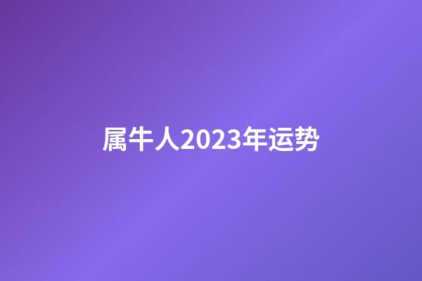 属牛人2023年运势（属牛人2023年每月运势）-第1张-星座运势-玄机派