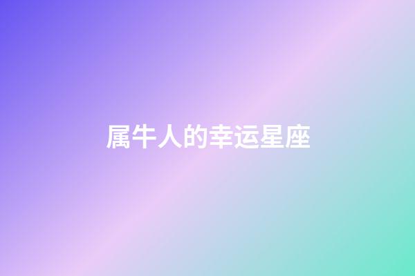 属牛人的幸运星座-第1张-星座运势-玄机派