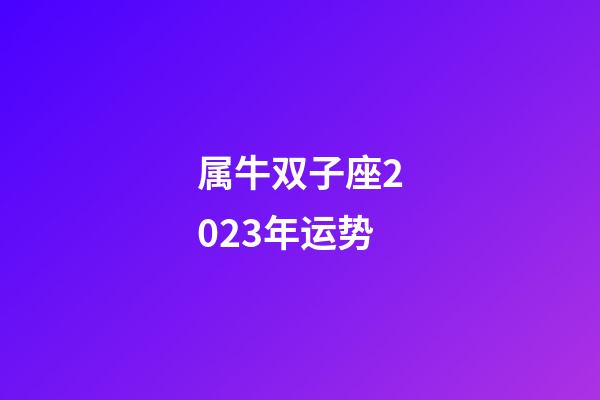 属牛双子座2023年运势-第1张-星座运势-玄机派