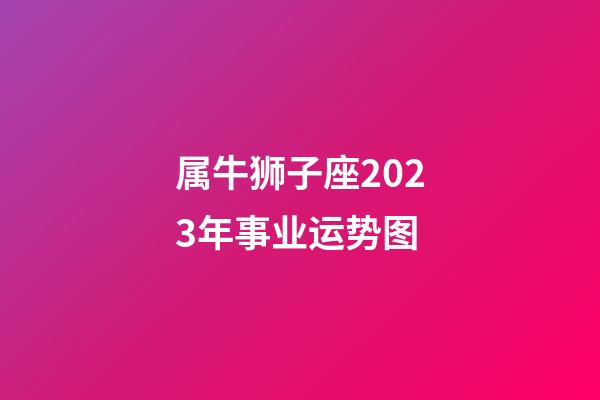 属牛狮子座2023年事业运势图-第1张-星座运势-玄机派