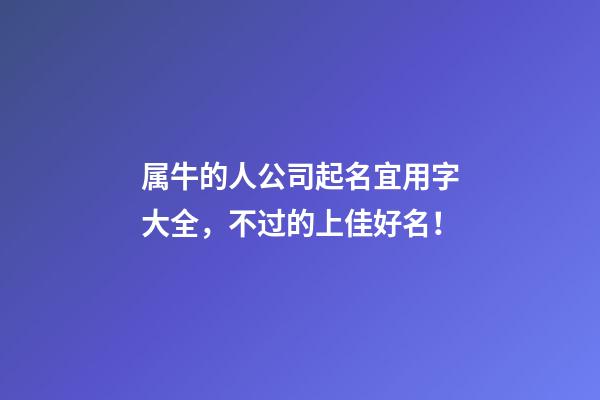 属牛的人公司起名宜用字大全，不过的上佳好名！-第1张-公司起名-玄机派