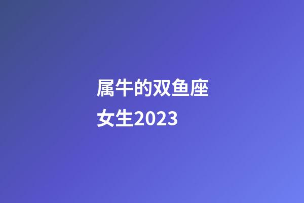 属牛的双鱼座女生2023-第1张-星座运势-玄机派