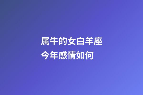 属牛的女白羊座今年感情如何-第1张-星座运势-玄机派