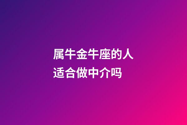 属牛金牛座的人适合做中介吗-第1张-星座运势-玄机派