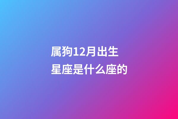 属狗12月出生星座是什么座的