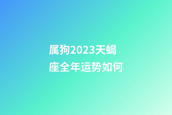 属狗2023天蝎座全年运势如何-第1张-星座运势-玄机派