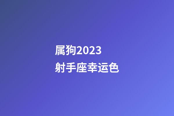 属狗2023射手座幸运色-第1张-星座运势-玄机派