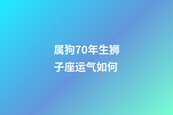 属狗70年生狮子座运气如何-第1张-星座运势-玄机派