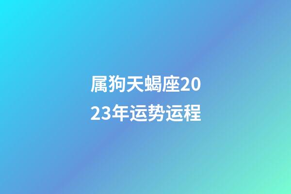 属狗天蝎座2023年运势运程-第1张-星座运势-玄机派