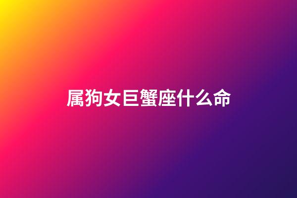 属狗女巨蟹座什么命-第1张-星座运势-玄机派