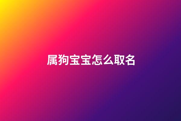 属狗宝宝怎么取名(属狗宝宝取名宜用字)-第1张-宝宝起名-玄机派